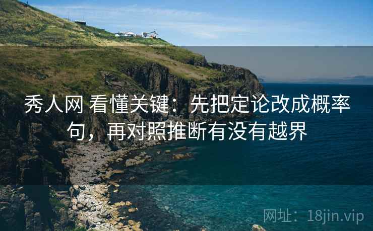 秀人网 看懂关键：先把定论改成概率句，再对照推断有没有越界
