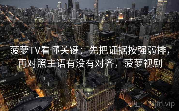 菠萝TV看懂关键：先把证据按强弱排，再对照主语有没有对齐，菠萝视剧