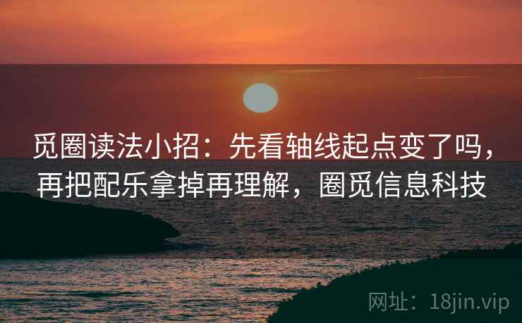 觅圈读法小招：先看轴线起点变了吗，再把配乐拿掉再理解，圈觅信息科技  第2张