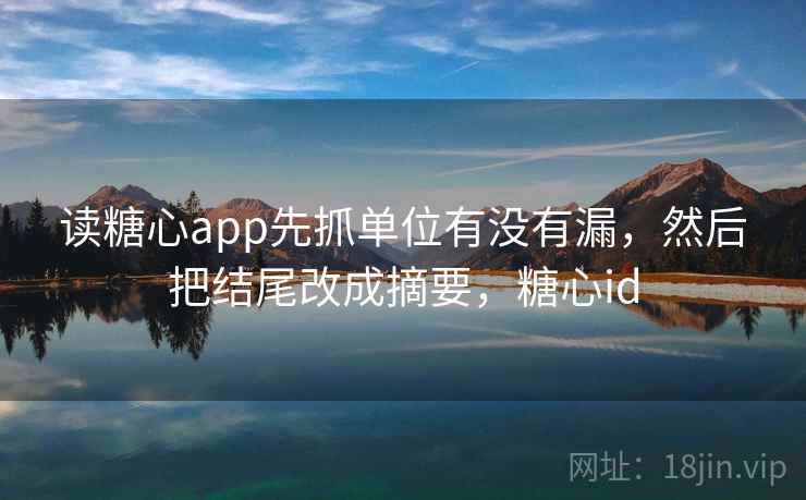读糖心app先抓单位有没有漏，然后把结尾改成摘要，糖心id  第2张