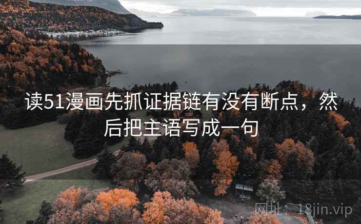 读51漫画先抓证据链有没有断点，然后把主语写成一句