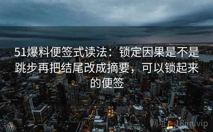 51爆料便签式读法：锁定因果是不是跳步再把结尾改成摘要，可以锁起来的便签  第2张