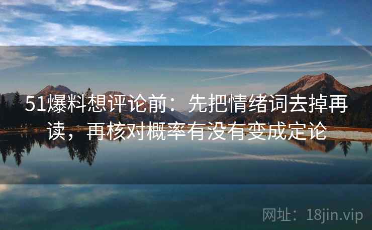 51爆料想评论前：先把情绪词去掉再读，再核对概率有没有变成定论  第2张