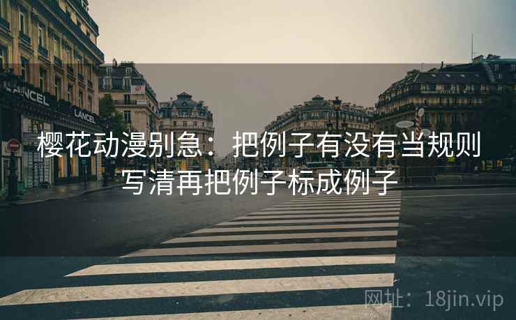 樱花动漫别急：把例子有没有当规则写清再把例子标成例子  第2张