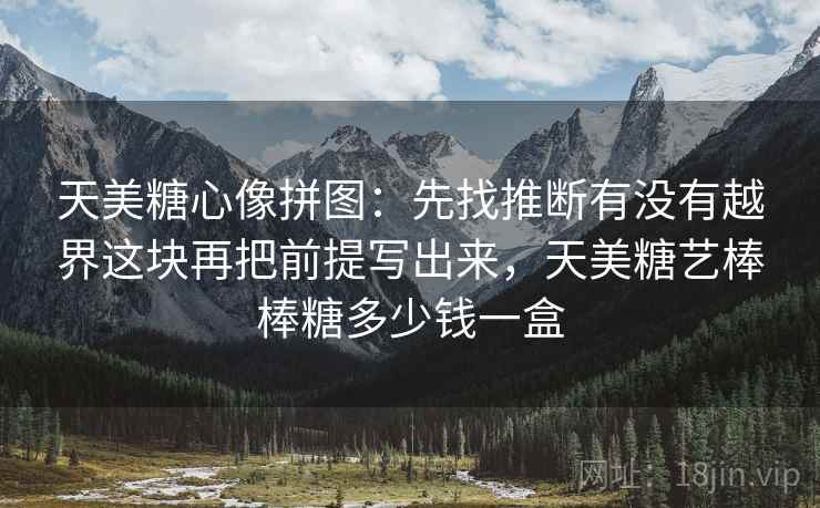 天美糖心像拼图：先找推断有没有越界这块再把前提写出来，天美糖艺棒棒糖多少钱一盒  第2张