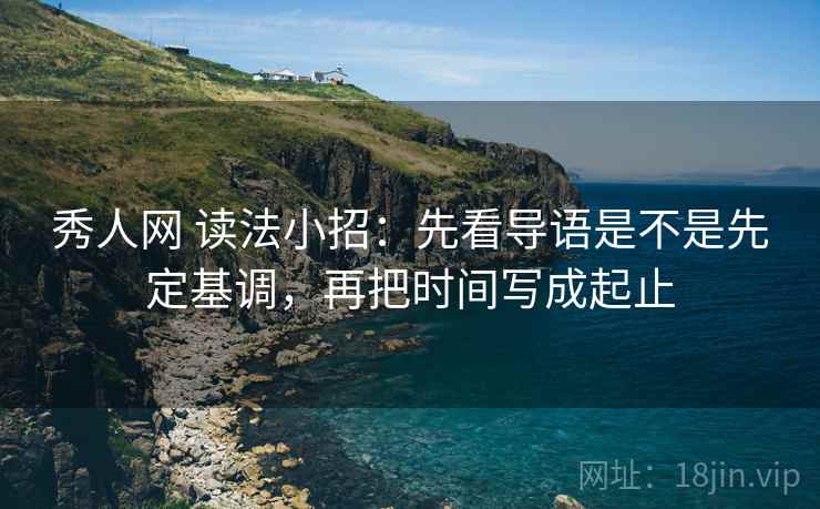 秀人网 读法小招：先看导语是不是先定基调，再把时间写成起止