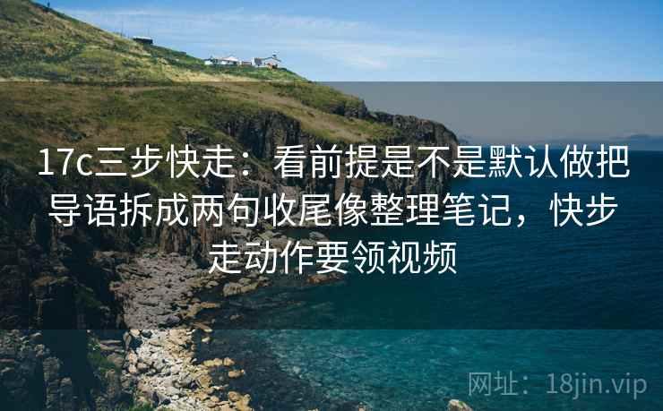 17c三步快走：看前提是不是默认做把导语拆成两句收尾像整理笔记，快步走动作要领视频  第2张