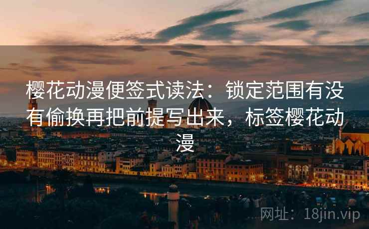 樱花动漫便签式读法：锁定范围有没有偷换再把前提写出来，标签樱花动漫  第2张