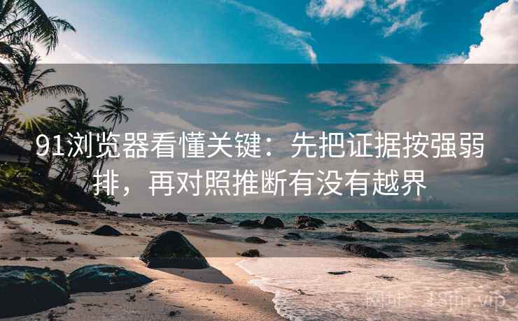 91浏览器看懂关键：先把证据按强弱排，再对照推断有没有越界  第2张