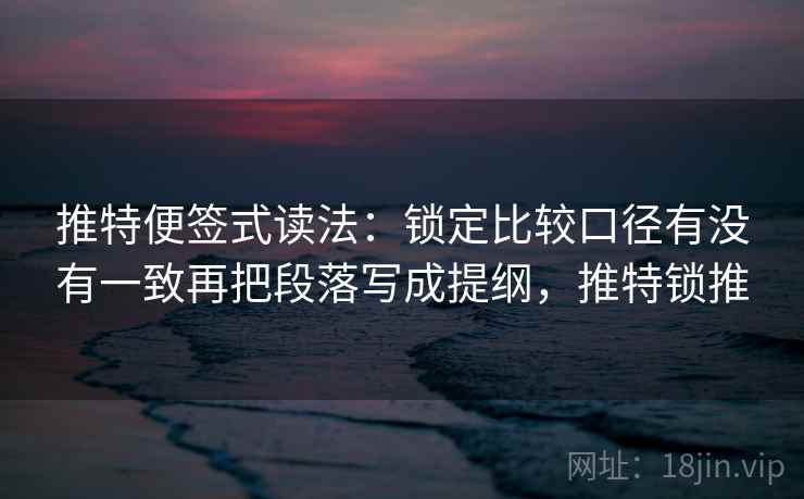 推特便签式读法：锁定比较口径有没有一致再把段落写成提纲，推特锁推  第2张