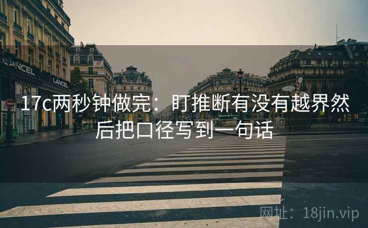 17c两秒钟做完：盯推断有没有越界然后把口径写到一句话  第2张